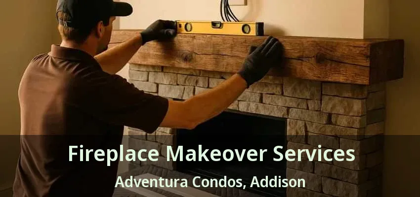 Fireplace Makeover Services Adventura Condos, Addison - TX