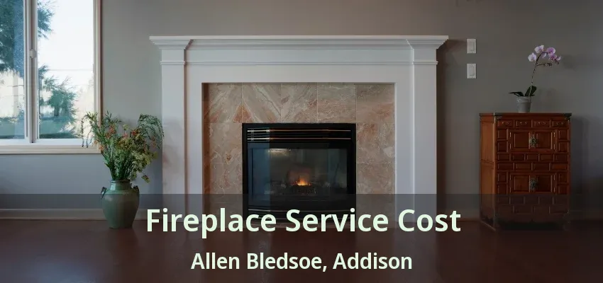 Fireplace Service Cost Allen Bledsoe, Addison - TX