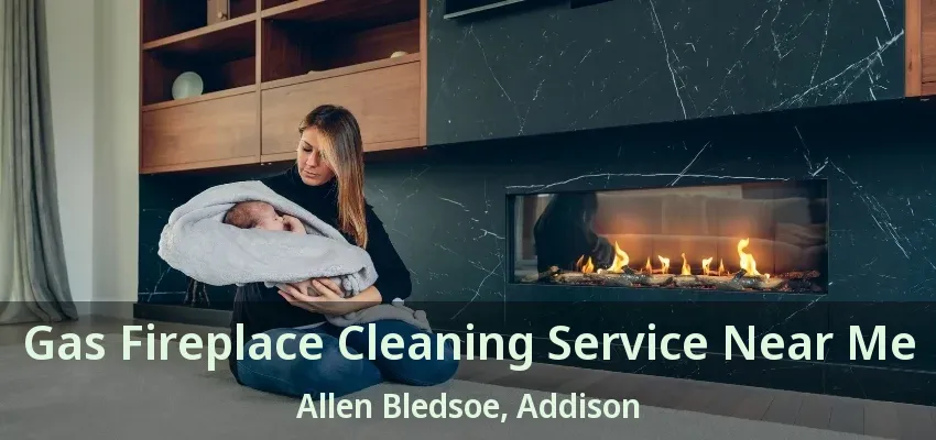 Gas Fireplace Cleaning Service Near Me Allen Bledsoe, Addison - TX