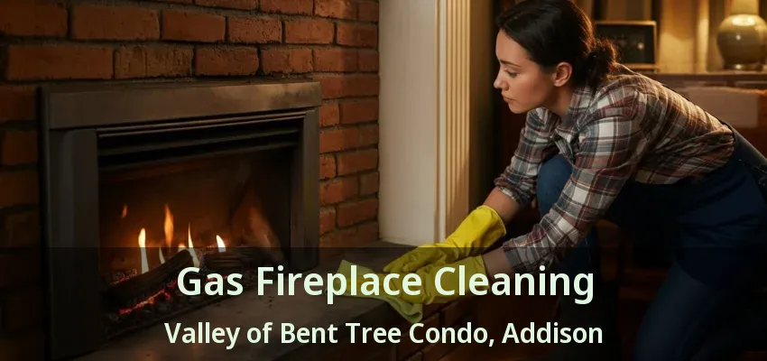 Gas Fireplace Cleaning Valley of Bent Tree Condo, Addison - TX