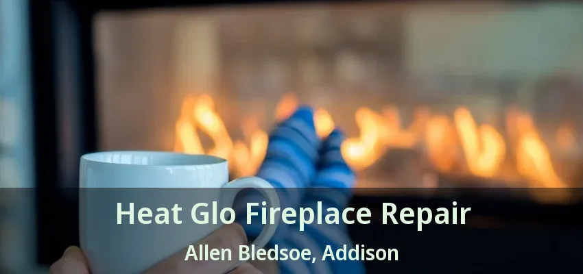 Heat Glo Fireplace Repair Allen Bledsoe, Addison - TX
