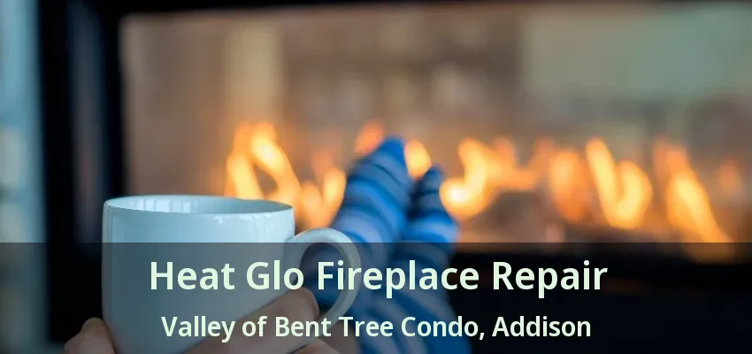 Heat Glo Fireplace Repair Valley of Bent Tree Condo, Addison - TX