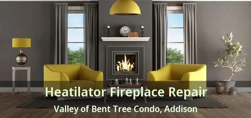 Heatilator Fireplace Repair Valley of Bent Tree Condo, Addison - TX