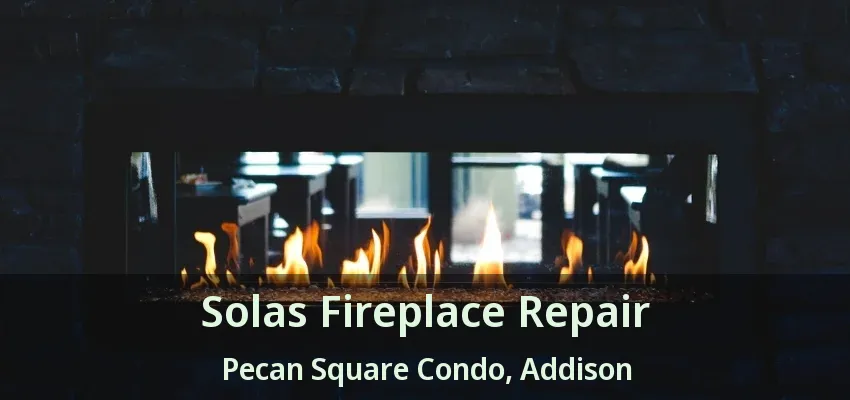 Solas Fireplace Repair Pecan Square Condo, Addison - TX