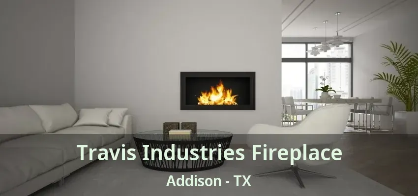 Travis Industries Fireplace Addison - TX