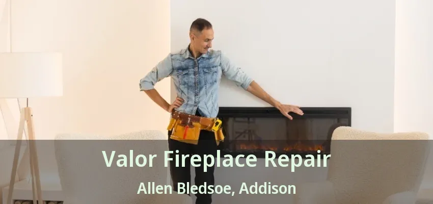 Valor Fireplace Repair Allen Bledsoe, Addison - TX