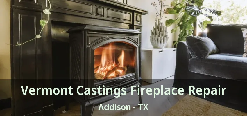 Vermont Castings Fireplace Repair Addison - TX