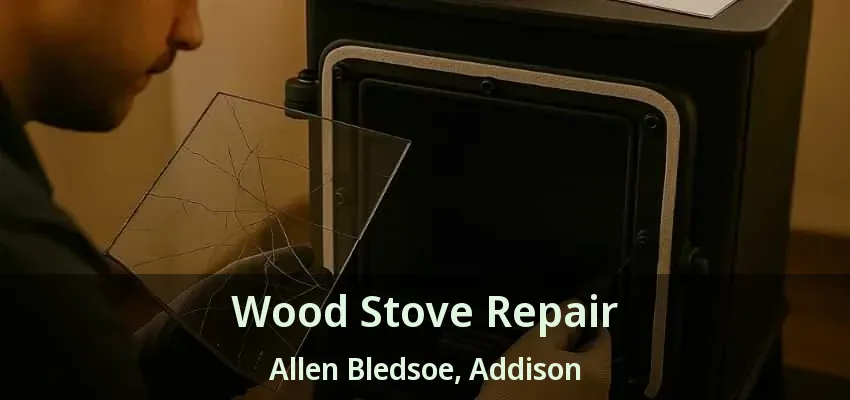 Wood Stove Repair Allen Bledsoe, Addison - TX